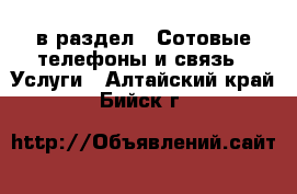  в раздел : Сотовые телефоны и связь » Услуги . Алтайский край,Бийск г.